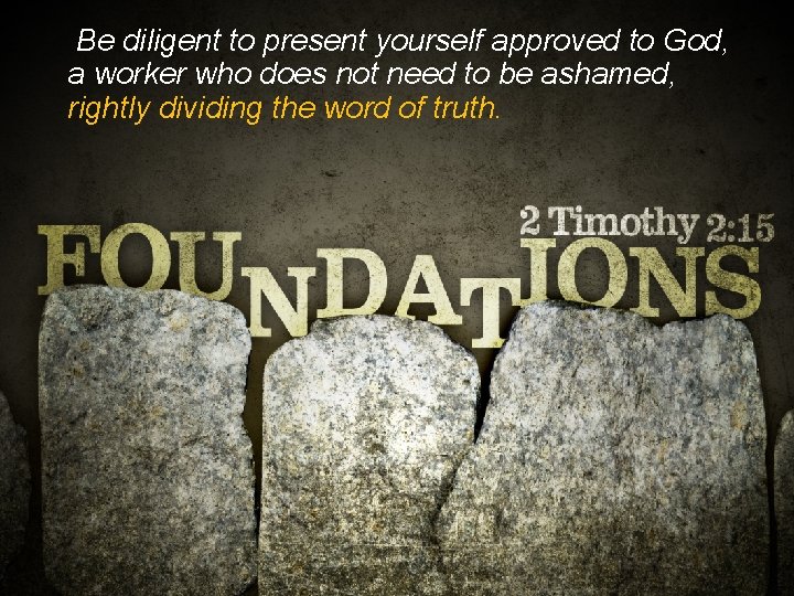 Be diligent to present yourself approved to God, a worker who does not need