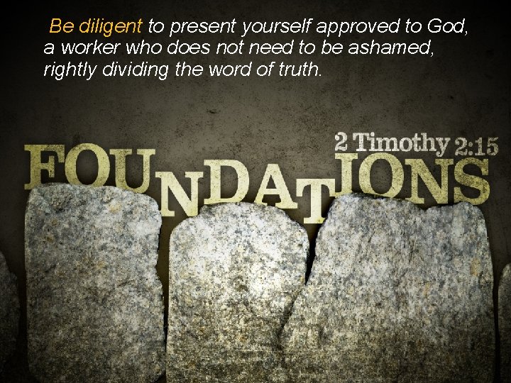 Be diligent to present yourself approved to God, a worker who does not need