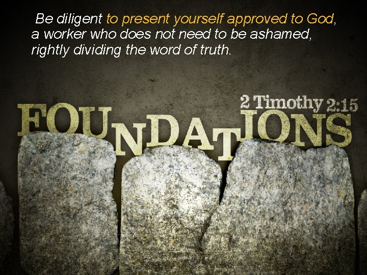 Be diligent to present yourself approved to God, a worker who does not need