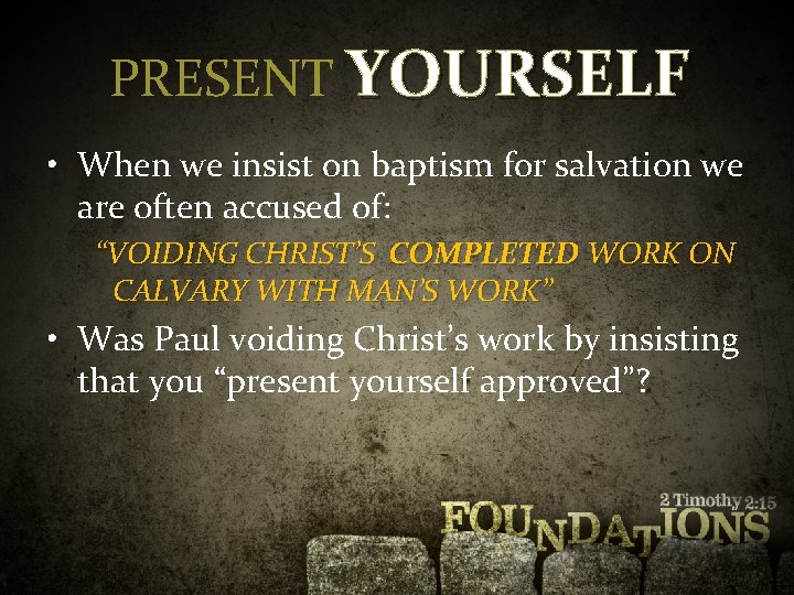 PRESENT YOURSELF • When we insist on baptism for salvation we are often accused