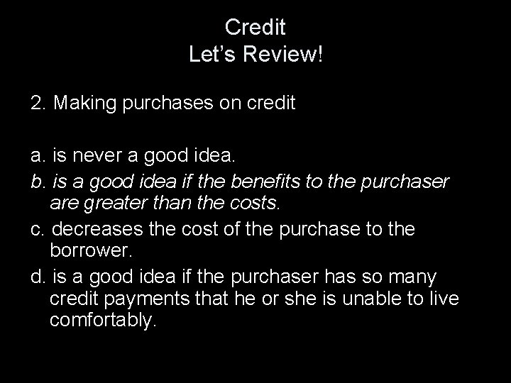 Credit Let’s Review! 2. Making purchases on credit a. is never a good idea.