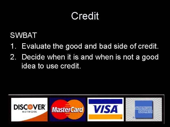 Credit SWBAT 1. Evaluate the good and bad side of credit. 2. Decide when
