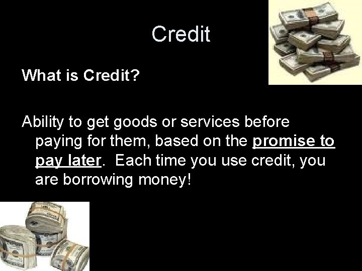 Credit What is Credit? Ability to get goods or services before paying for them,