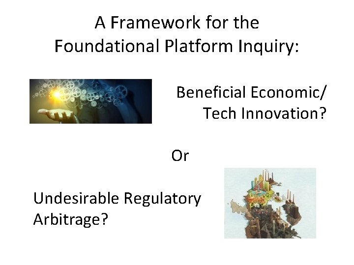 A Framework for the Foundational Platform Inquiry: Beneficial Economic/ Tech Innovation? Or Undesirable Regulatory