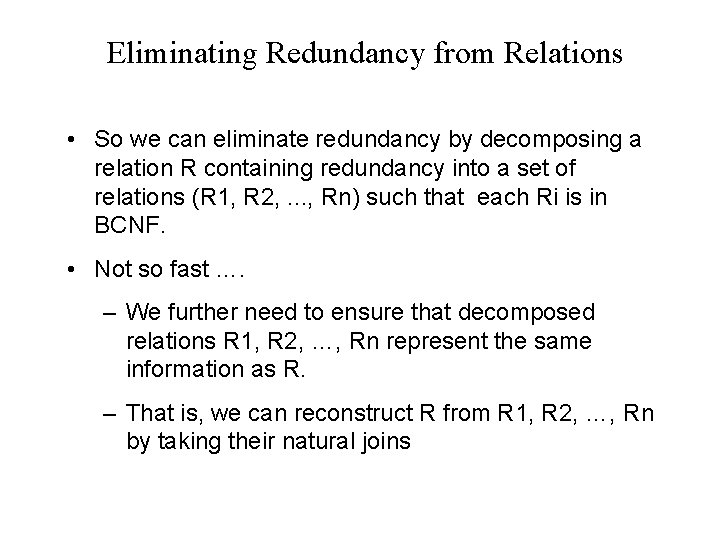 Eliminating Redundancy from Relations • So we can eliminate redundancy by decomposing a relation Eliminating Redundancy from Relations • So we can eliminate redundancy by decomposing a relation