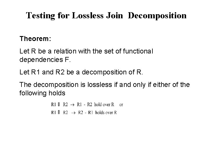 Testing for Lossless Join Decomposition Theorem: Let R be a relation with the set Testing for Lossless Join Decomposition Theorem: Let R be a relation with the set