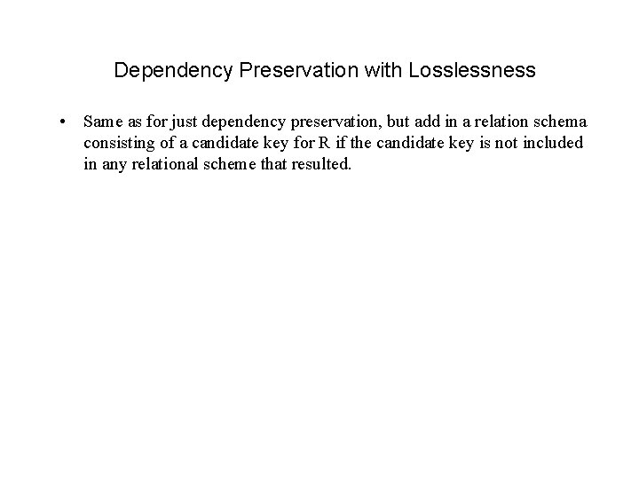 Dependency Preservation with Losslessness • Same as for just dependency preservation, but add in Dependency Preservation with Losslessness • Same as for just dependency preservation, but add in