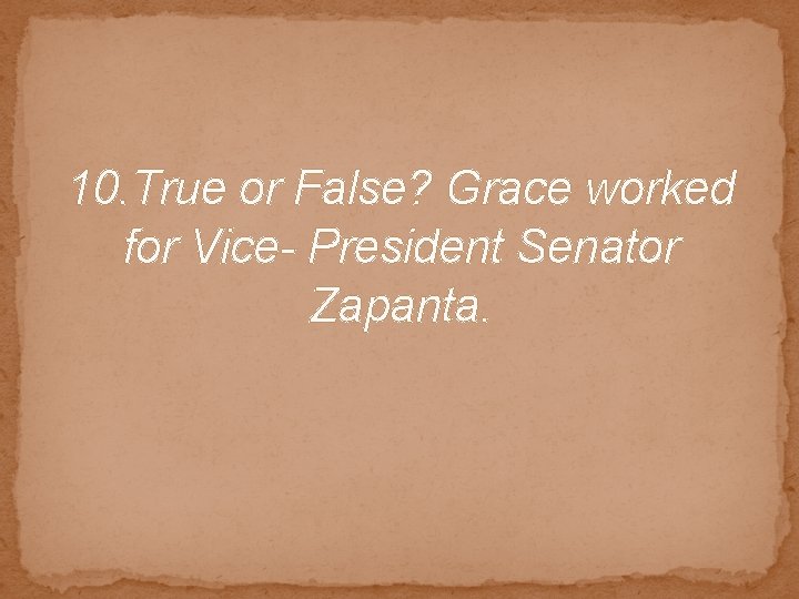 10. True or False? Grace worked for Vice- President Senator Zapanta. 