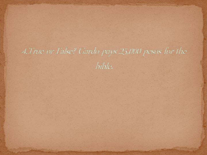 4. True or False? Gardo pays 25, 000 pesos for the bible. 