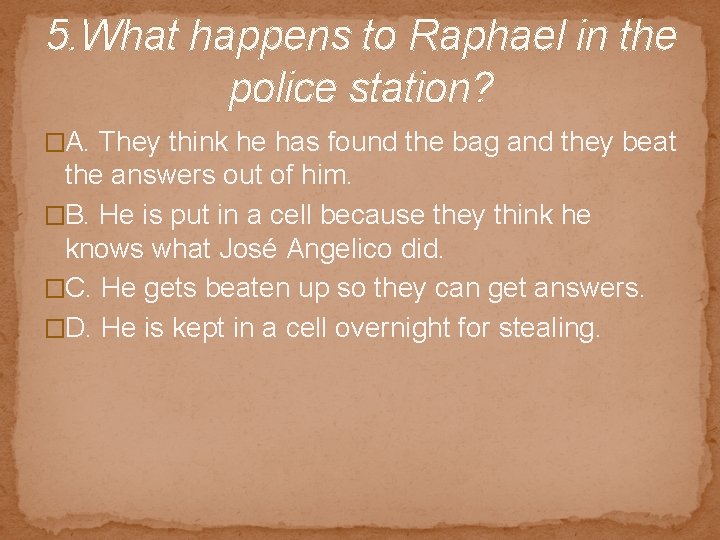 5. What happens to Raphael in the police station? �A. They think he has