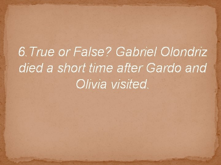 6. True or False? Gabriel Olondriz died a short time after Gardo and Olivia