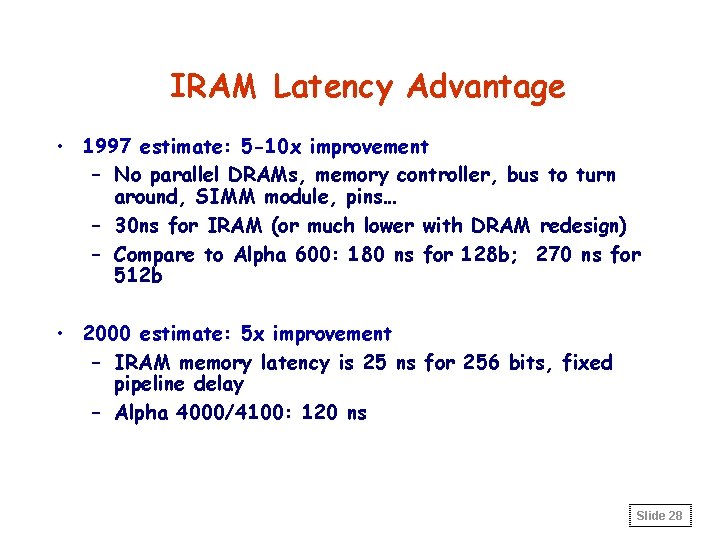 IRAM Latency Advantage • 1997 estimate: 5 -10 x improvement – No parallel DRAMs,