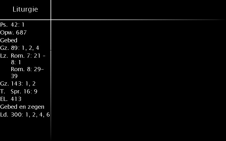Liturgie Ps. 42: 1 Opw. 687 Gebed Gz. 89: 1, 2, 4 Lz. Rom.