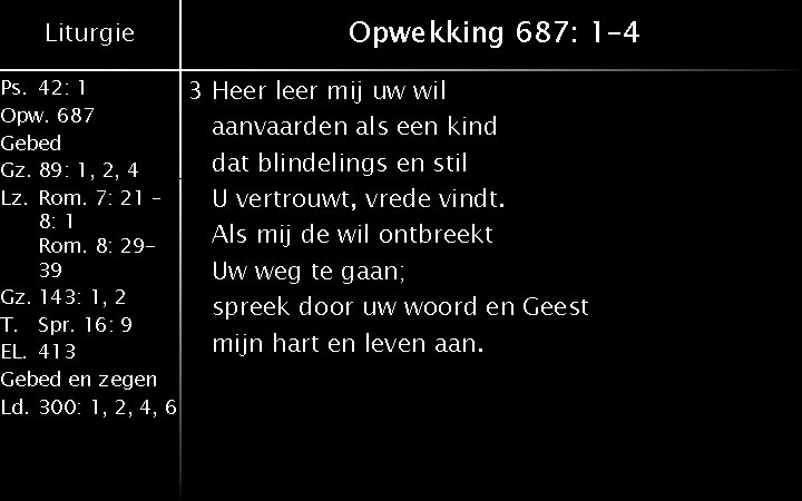 Liturgie Ps. 42: 1 Opw. 687 Gebed Gz. 89: 1, 2, 4 Lz. Rom.