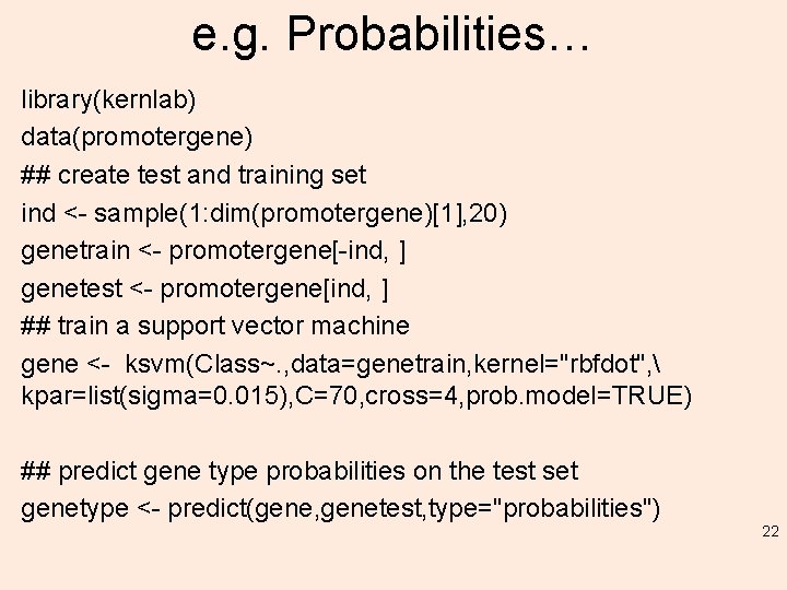e. g. Probabilities… library(kernlab) data(promotergene) ## create test and training set ind <- sample(1: