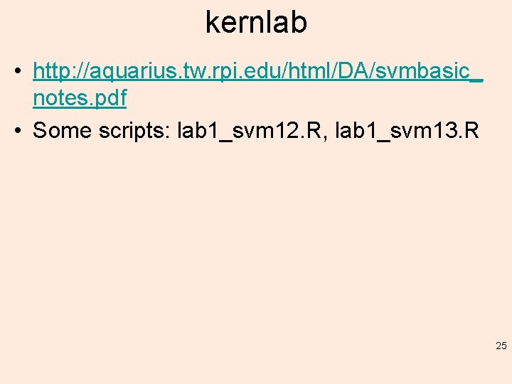 kernlab • http: //aquarius. tw. rpi. edu/html/DA/svmbasic_ notes. pdf • Some scripts: lab 1_svm