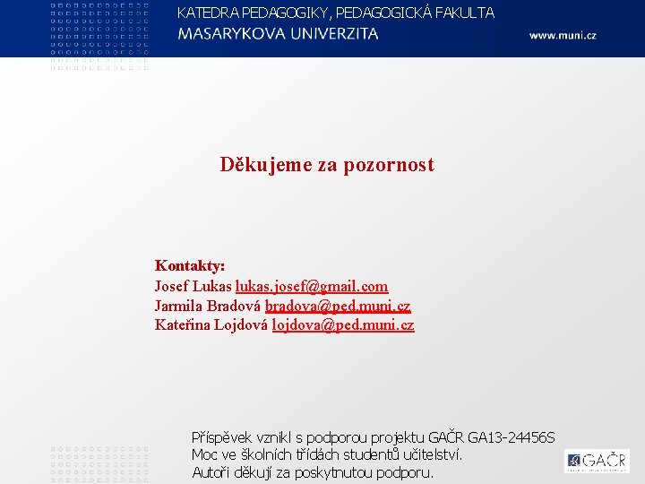 KATEDRA PEDAGOGIKY, PEDAGOGICKÁ FAKULTA Děkujeme za pozornost Kontakty: Josef Lukas lukas. josef@gmail. com Jarmila