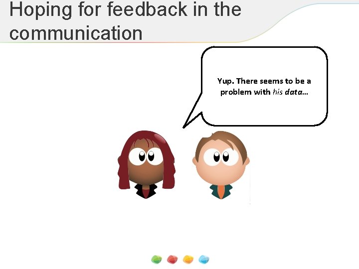 Hoping for feedback in the communication Yup. There seems to be a problem with