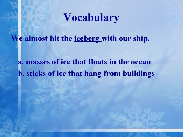 Vocabulary We almost hit the iceberg with our ship. a. masses of ice that