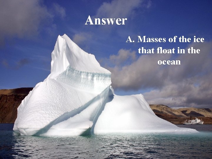 Answer A. Masses of the ice that float in the ocean 