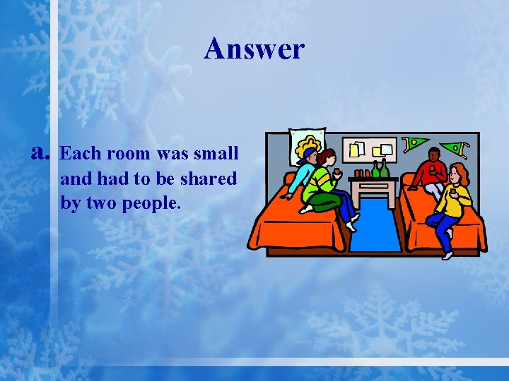 Answer a. Each room was small and had to be shared by two people.