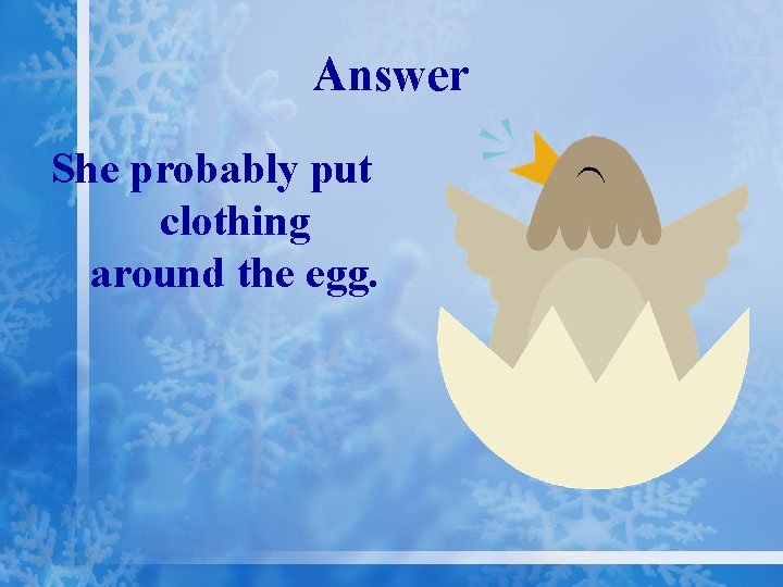 Answer She probably put clothing around the egg. 