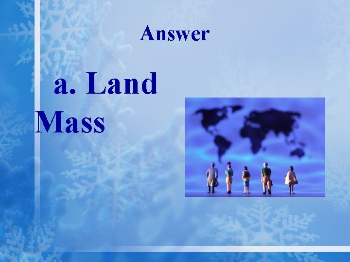 Answer a. Land Mass 