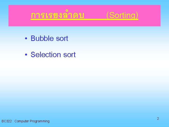 การเรยงลำดบ (Sorting) • Bubble sort • Selection sort BC 322 : Computer Programming 2