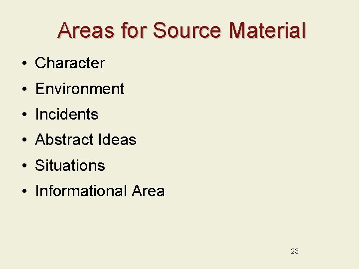 Areas for Source Material • Character • Environment • Incidents • Abstract Ideas •