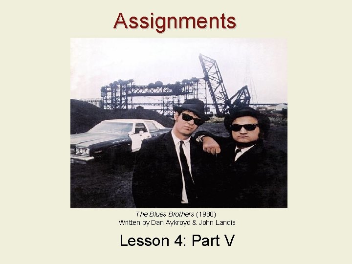 Assignments The Blues Brothers (1980) Written by Dan Aykroyd & John Landis Lesson 4: