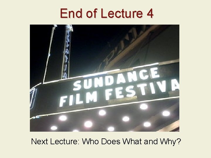 End of Lecture 4 Next Lecture: Who Does What and Why? 