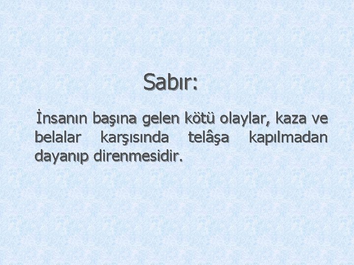 Sabır: İnsanın başına gelen kötü olaylar, kaza ve belalar karşısında telâşa kapılmadan dayanıp direnmesidir.