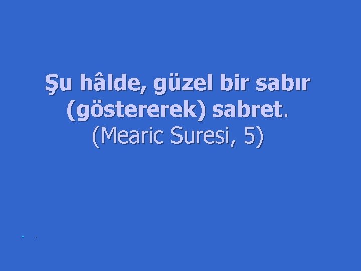 Şu hâlde, güzel bir sabır (göstererek) sabret. (Mearic Suresi, 5) n . 