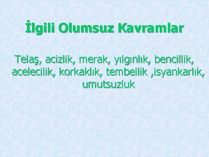 İlgili Olumsuz Kavramlar Telaş, acizlik, merak, yılgınlık, bencillik, acelecilik, korkaklık, tembellik , isyankarlık, umutsuzluk