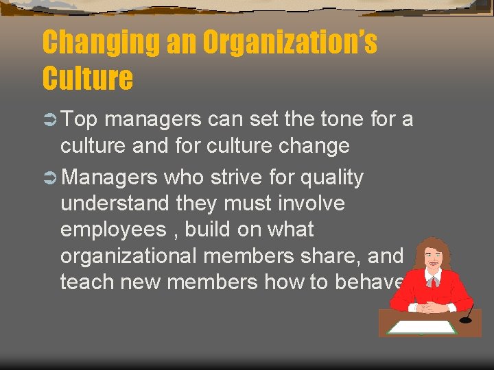 Changing an Organization’s Culture Ü Top managers can set the tone for a culture