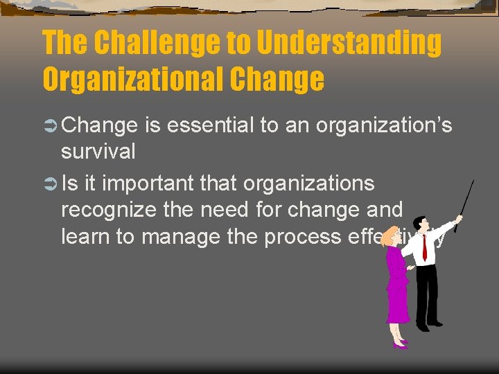 The Challenge to Understanding Organizational Change Ü Change is essential to an organization’s survival