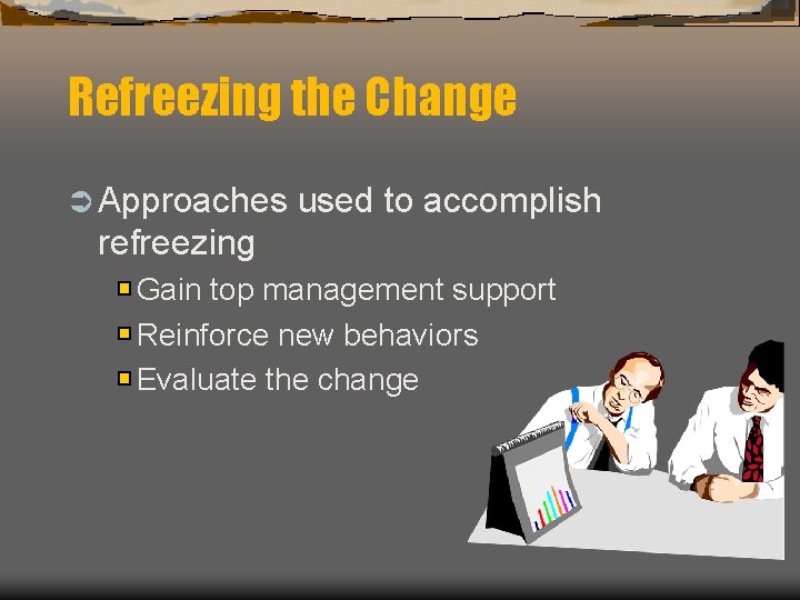 Refreezing the Change Ü Approaches used to accomplish refreezing Gain top management support Reinforce