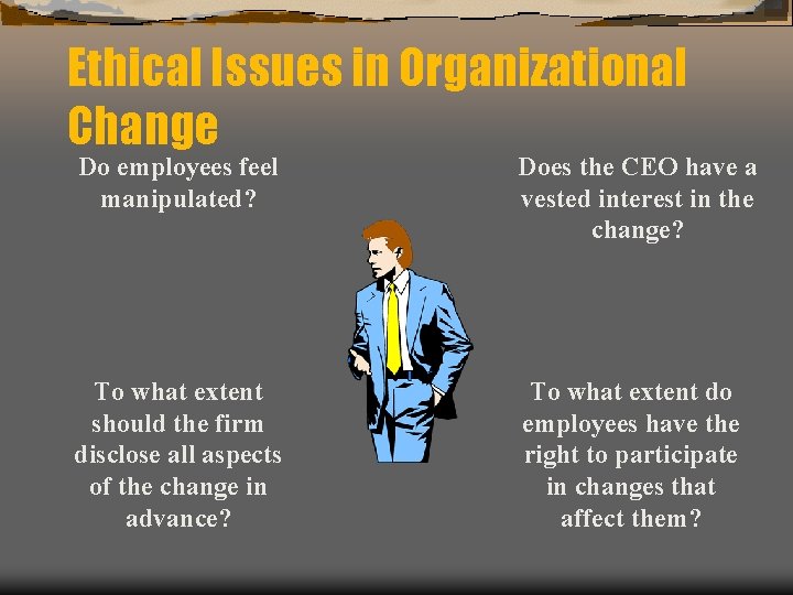 Ethical Issues in Organizational Change Do employees feel manipulated? Does the CEO have a