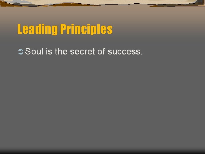 Leading Principles Ü Soul is the secret of success. 