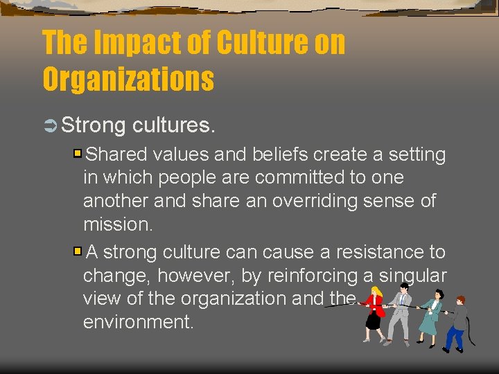 The Impact of Culture on Organizations Ü Strong cultures. Shared values and beliefs create