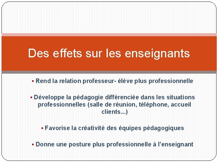 Des effets sur les enseignants Rend la relation professeur- élève plus professionnelle Développe la