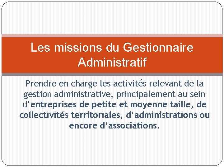 Les missions du Gestionnaire Administratif Prendre en charge les activités relevant de la gestion