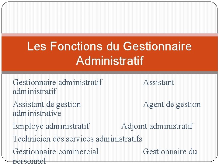 Les Fonctions du Gestionnaire Administratif Gestionnaire administratif Assistant de gestion Agent de gestion administrative