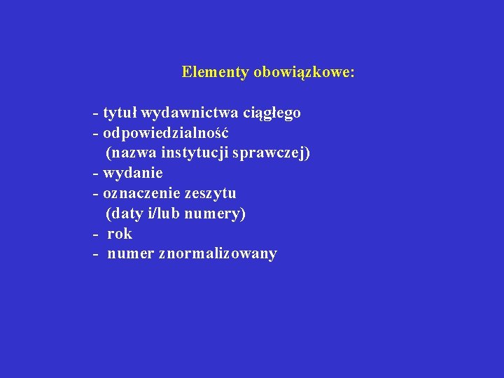  Elementy obowiązkowe: - tytuł wydawnictwa ciągłego - odpowiedzialność (nazwa instytucji sprawczej) - wydanie