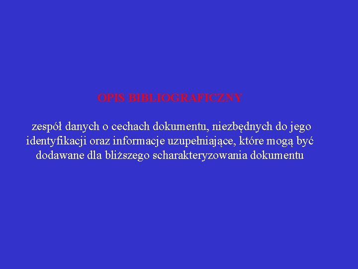 OPIS BIBLIOGRAFICZNY zespół danych o cechach dokumentu, niezbędnych do jego identyfikacji oraz informacje uzupełniające,