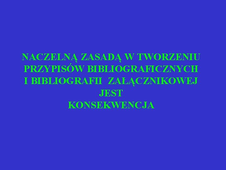  NACZELNĄ ZASADĄ W TWORZENIU PRZYPISÓW BIBLIOGRAFICZNYCH I BIBLIOGRAFII ZAŁĄCZNIKOWEJ JEST KONSEKWENCJA 