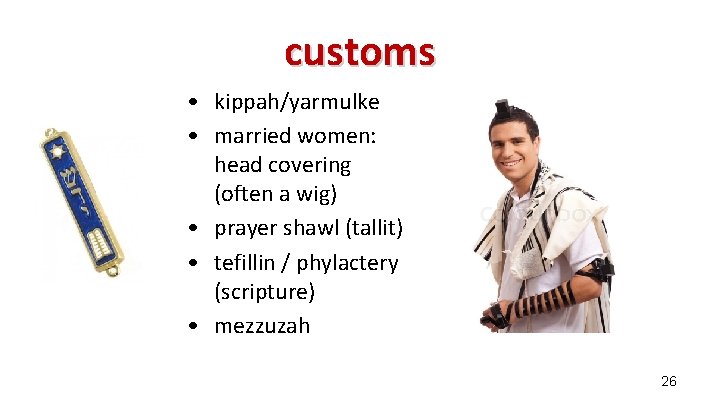 customs • kippah/yarmulke • married women: head covering (often a wig) • prayer shawl customs • kippah/yarmulke • married women: head covering (often a wig) • prayer shawl