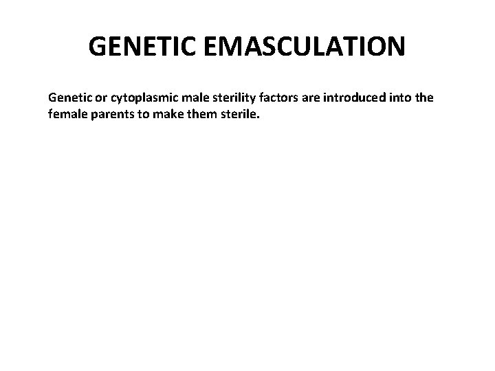 GENETIC EMASCULATION Genetic or cytoplasmic male sterility factors are introduced into the female parents