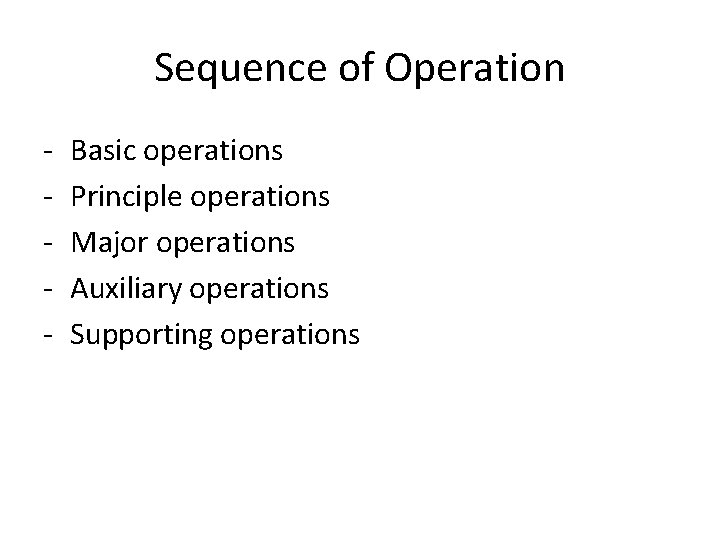 Sequence of Operation - Basic operations Principle operations Major operations Auxiliary operations Supporting operations