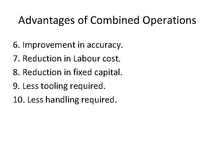 Advantages of Combined Operations 6. Improvement in accuracy. 7. Reduction in Labour cost. 8.